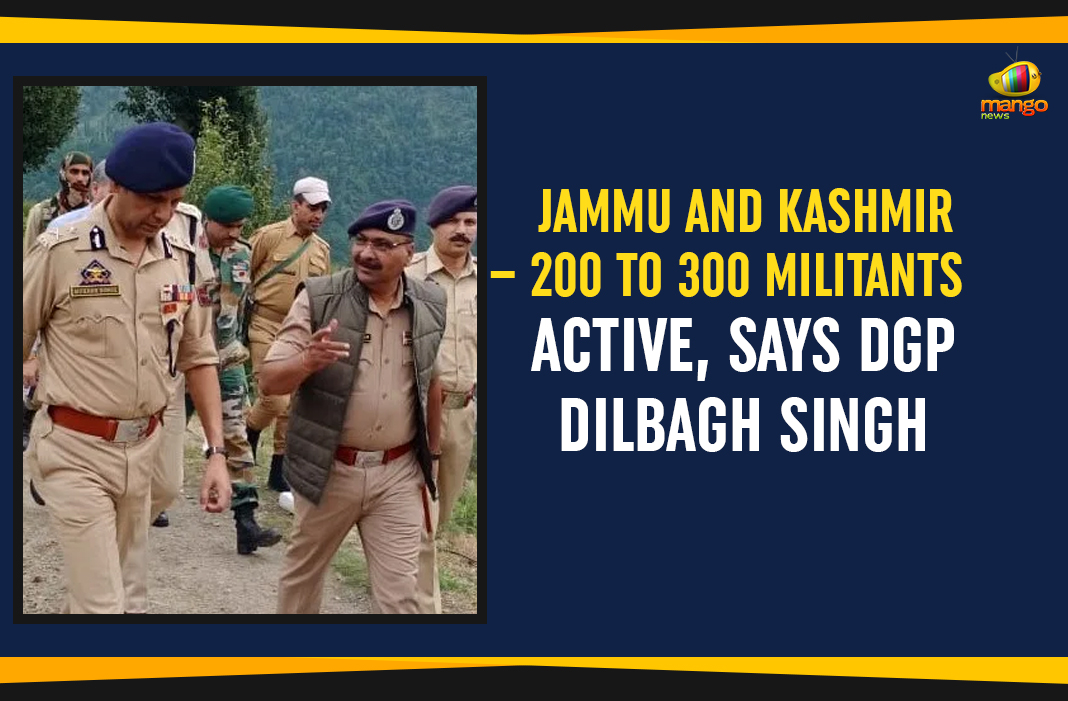 Jammu and Kashmir – 200 To 300 Militants Active, Says DGP Dilbagh Singh