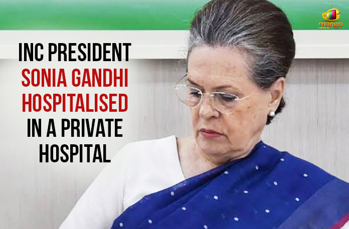 INC President Sonia Gandhi Hospitalised