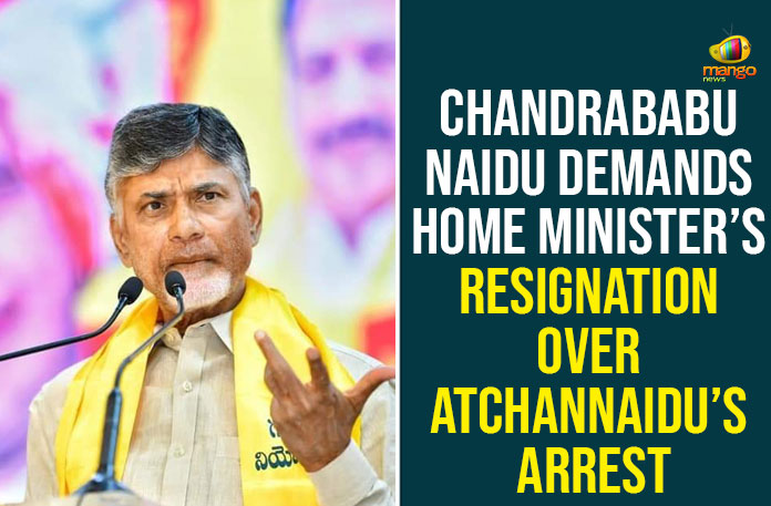 Chandrababu Naidu Demands Home Minister’s Resignation Over Atchannaidu’s Arrest