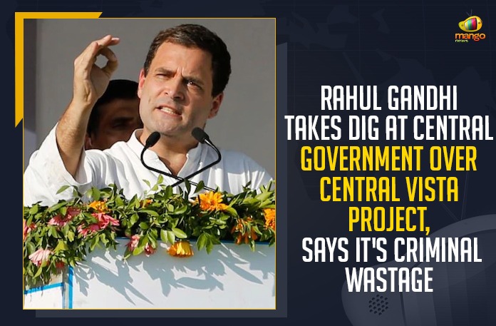 Rahul Gandhi Takes Dig At Central Government Over Central Vista Project, Criminal Wastage, Mango News,Latest Breaking News 2021,COVID-19, Former President of the Indian National Congress, Central Vista Project, Central Vista Project, Central Vista criminal wastage, Current COVID 19 Crisis, COVID-19 Pandemic, Rahul Gandhi