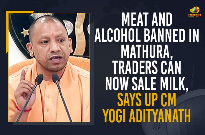 Adityanath imposes ban on meat liquor trade in Mathura, Adityanath orders liquor meat ban in Mathura, Backs Saints on Ban of Alcohol Meat in Mathura, Mango News, Mathura, Meat And Alcohol Banned In Mathura, Sale of meat liquor banned in Mathura, Traders Can Now Sell Milk, up cm yogi adityanath, UP CM Yogi Adityanath Bans Liquor And Meat In Mathura, Uttar Pradesh CM Yogi Adityanath, Uttar Pradesh CM Yogi Adityanath Bans Meat Alcohol Sales