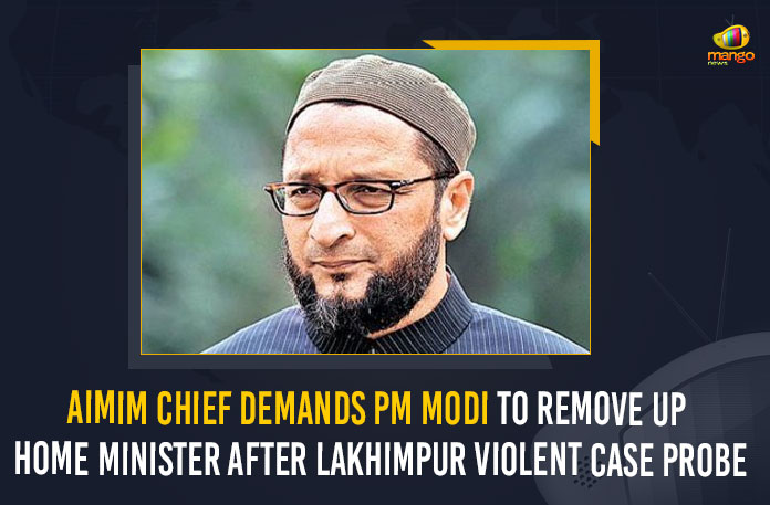 AIMIM Chief Demands PM Modi To Remove UP Home Minister After Lakhimpur Violent Case Probe