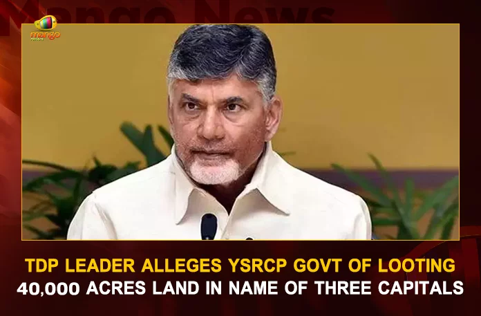 TDP Leader Alleges YSRCP Govt Of Looting 40,000 Acres Land In Name Of 3 Capitals