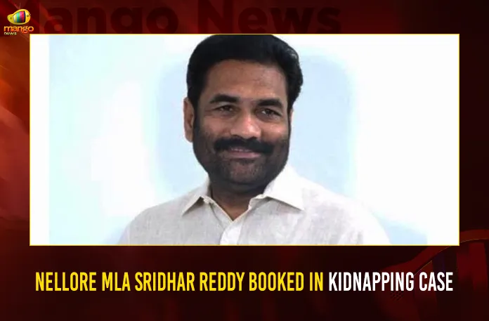 Nellore MLA Sridhar Reddy Booked In Kidnapping Case, Mango News, Nellore MLA Sridhar Reddy, Kidnap case booked against Nellore MLA, MLA Sridhar Reddy Kidnap case,YSRCP MLA Kotamreddy Sridhar Reddy, Sridhar Reddy kidnapping case, Nellore Rural MLA K Sridhar Reddy, MLA Sridhar Reddy Latest News, Nellore Breaking News, Nellore News Updates, Vedayapalem Police Booked Case