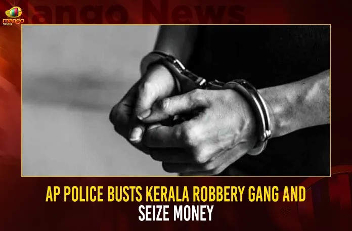 AP Police Busts Kerala Robbery Gang And Seize Money,AP Police Busts Robbery Gang,AP Police Seize Money,AP Police Busts Kerala Robbery Gang,MAngo News,AP Police Busts Kerala Gang,Kerala Robbery Gang,Kerala Robbery Gang Latest News and Updates,AP Police,AP Police Latest News and Updates,AP Police Live Updates,Andhra Pradesh Latest News,Andhra Pradesh Police News