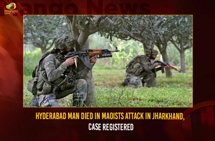 Hyderabad Man Died In Maoists Attack In Jharkhand Case Registered,Hyderabad Man Died In Maoists Attack,Hyderabad Man Died In Maoists Attack In Jharkhand,Man Died In Maoists Attack In Jharkhand,Mango News,Maoists Attack In Jharkhand Case Registered,Hyderabad Man Died In Maoists Attack In India,Hyderabad resident killed in Maoist attack in Jharkhand,Maoist Attack In Jharkhand,Maoists Attack In Jharkhand Case Registered,Maoists Attack Latest News And Updates,Jharkhand Latest News And Updates
