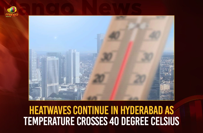 Heatwaves Continue In Hyderabad As Temperature Crosses 40 Degree Celsius