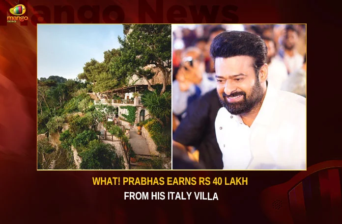 What! Prabhas Earns Rs 40 Lakh From His Italy Villa