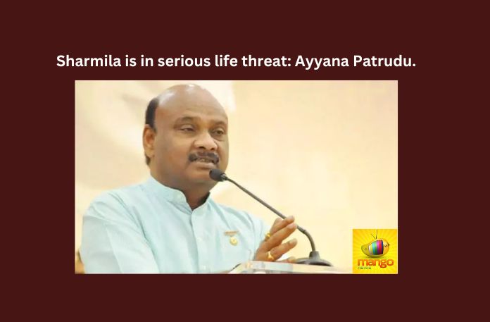Sharmila is in serious life threat: Ayyana Patrudu.