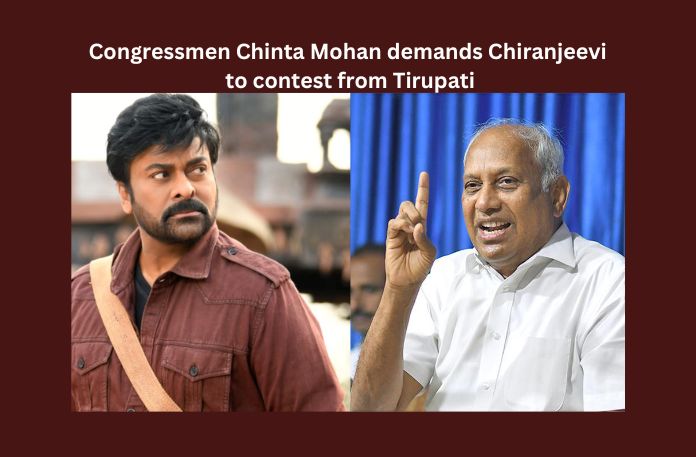 Congressmen Chinta Mohan demands Chiranjeevi to contest from Tirupati