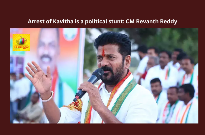 Arrest Of Kavitha Is A Political Stunt: CM Revanth Reddy, Arrest Of Kavitha Is A Political Stunt, Political Stunt Kavitha Arrest, Political Stunt, BJP, BRS, Delhi Liquor Scam, Kavitha Arrest, KCR, Revanth Reddy, Telangana, Telangana CM, TS Live Updates, Political News, Mango News