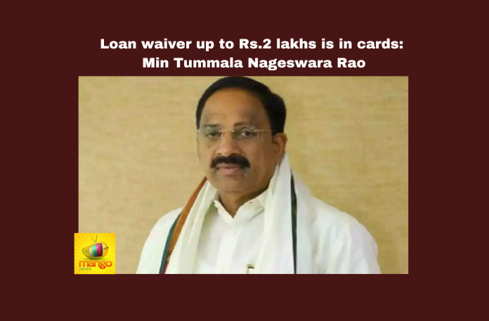 Loan waiver up to Rs.2 lakhs is in cards: Min Tummala Nageswara Rao