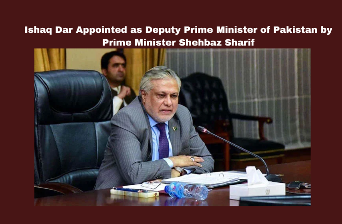 Ishaq Dar Appointed as Deputy Prime Minister of Pakistan by Prime Minister Shehbaz Sharif