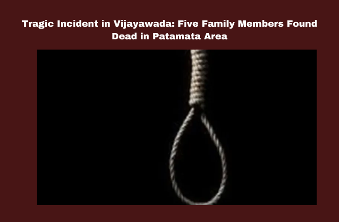 Tragic Incident in Vijayawada: Five Family Members Found Dead in Patamata Area